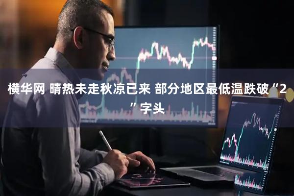 横华网 晴热未走秋凉已来 部分地区最低温跌破“2”字头