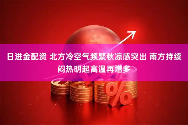 日进金配资 北方冷空气频繁秋凉感突出 南方持续闷热明起高温再增多