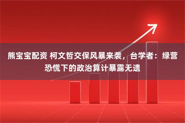 熊宝宝配资 柯文哲交保风暴来袭，台学者：绿营恐慌下的政治算计暴露无遗