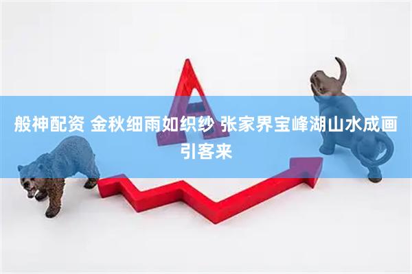 般神配资 金秋细雨如织纱 张家界宝峰湖山水成画引客来
