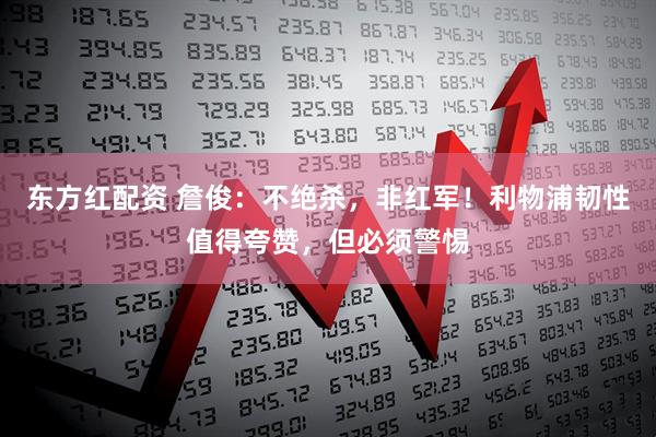 东方红配资 詹俊：不绝杀，非红军！利物浦韧性值得夸赞，但必须警惕