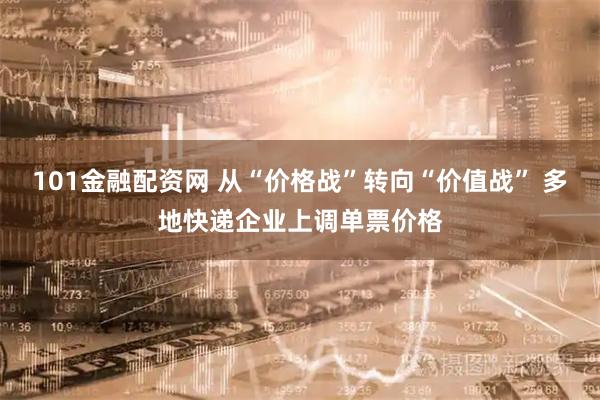 101金融配资网 从“价格战”转向“价值战” 多地快递企业上调单票价格