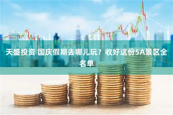 天盛投资 国庆假期去哪儿玩？收好这份5A景区全名单
