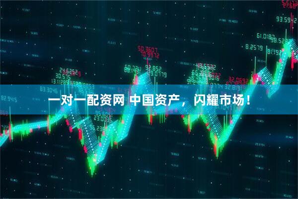 一对一配资网 中国资产，闪耀市场！