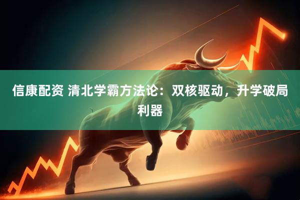 信康配资 清北学霸方法论：双核驱动，升学破局利器