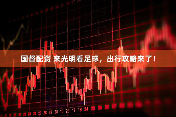 国督配资 来光明看足球，出行攻略来了！