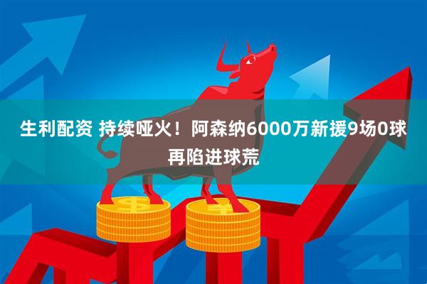 生利配资 持续哑火！阿森纳6000万新援9场0球再陷进球荒