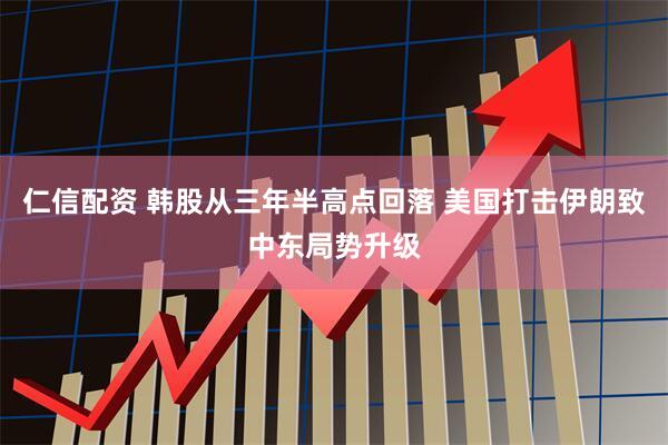 仁信配资 韩股从三年半高点回落 美国打击伊朗致中东局势升级
