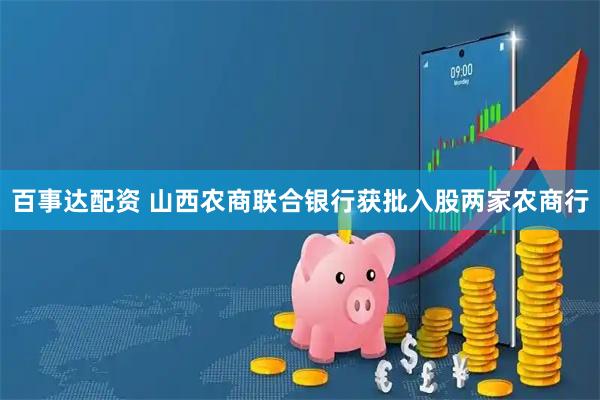 百事达配资 山西农商联合银行获批入股两家农商行