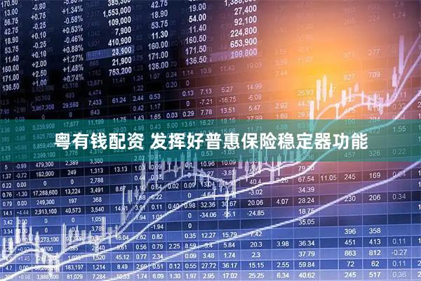 粤有钱配资 发挥好普惠保险稳定器功能