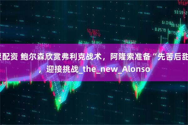 要配资 鲍尔森欣赏弗利克战术，阿隆索准备“先苦后甜”，迎接挑战_the_new_Alonso
