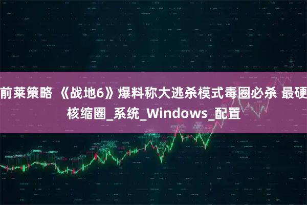 前莱策略 《战地6》爆料称大逃杀模式毒圈必杀 最硬核缩圈_系统_Windows_配置