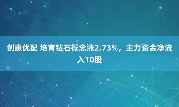 创惠优配 培育钻石概念涨2.73%，主力资金净流入10股