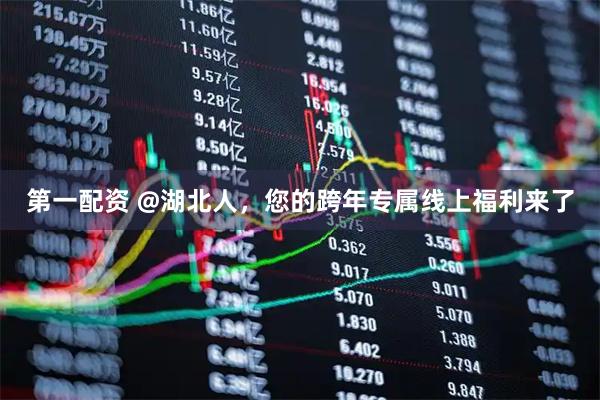 第一配资 @湖北人，您的跨年专属线上福利来了