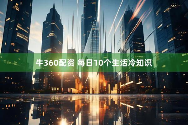 牛360配资 每日10个生活冷知识