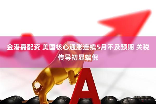 金港嘉配资 美国核心通胀连续5月不及预期 关税传导初显端倪