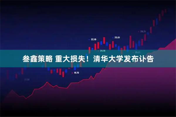 叁鑫策略 重大损失！清华大学发布讣告