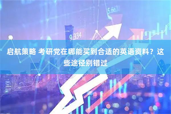启航策略 考研党在哪能买到合适的英语资料？这些途径别错过
